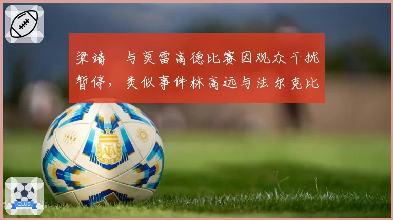 梁靖崑与莫雷高德比赛因观众干扰暂停，类似事件林高远与法尔克比赛却正常继续