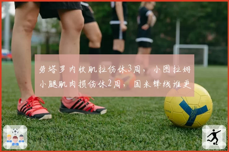 劳塔罗内收肌拉伤休3周，小图拉姆小腿肌肉损伤休2周，国米锋线谁更易受伤？