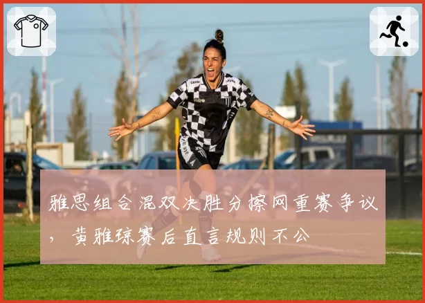 雅思组合混双决胜分擦网重赛争议，黄雅琼赛后直言规则不公