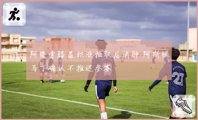 阿隆索膝盖积液抽取后消肿 阿斯顿马丁确认不推迟参赛