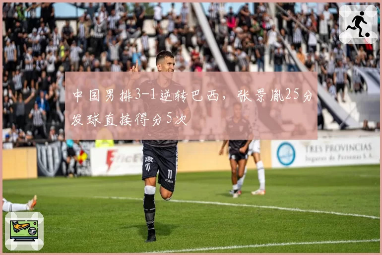 中国男排3-1逆转巴西，张景胤25分发球直接得分5次