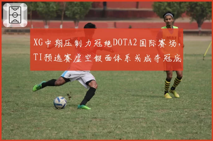XG中期压制力冠绝DOTA2国际赛场，TI预选赛虚空假面体系或成夺冠底牌