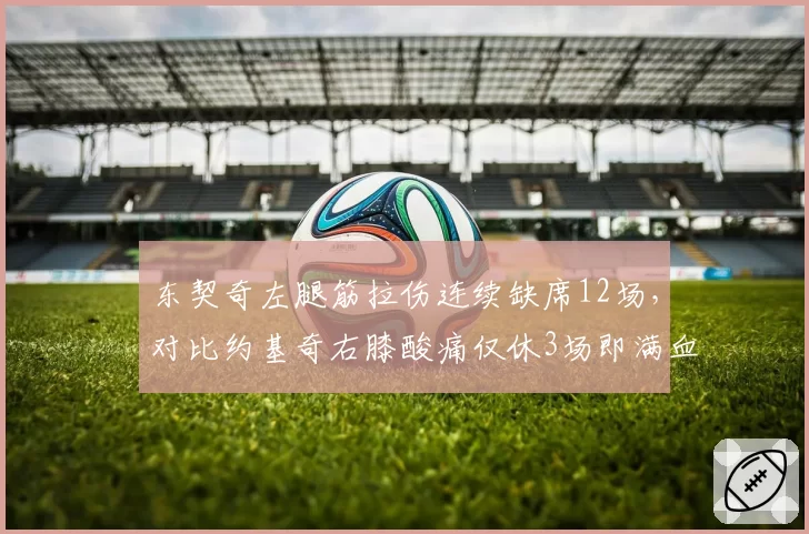 东契奇左腿筋拉伤连续缺席12场，对比约基奇右膝酸痛仅休3场即满血回归