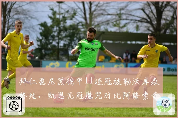 拜仁慕尼黑德甲11连冠被勒沃库森终结，凯恩无冠魔咒对比阿隆索奇迹