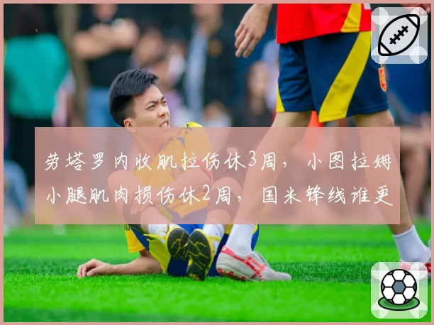 劳塔罗内收肌拉伤休3周，小图拉姆小腿肌肉损伤休2周，国米锋线谁更易受伤？
