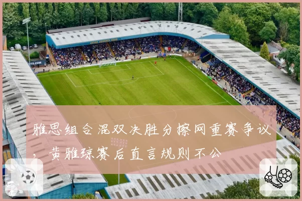 雅思组合混双决胜分擦网重赛争议，黄雅琼赛后直言规则不公