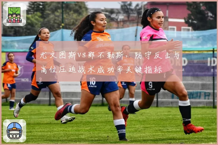 尤文图斯vs那不勒斯，防守反击与高位压迫战术成功率关键指标