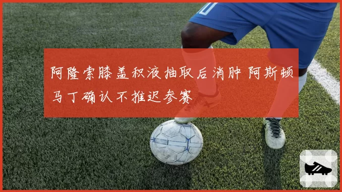 阿隆索膝盖积液抽取后消肿 阿斯顿马丁确认不推迟参赛